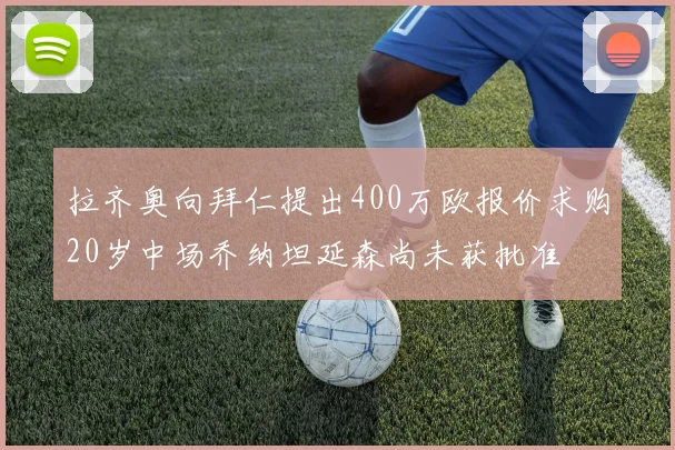 拉齐奥向拜仁提出400万欧报价求购20岁中场乔纳坦延森尚未获批准