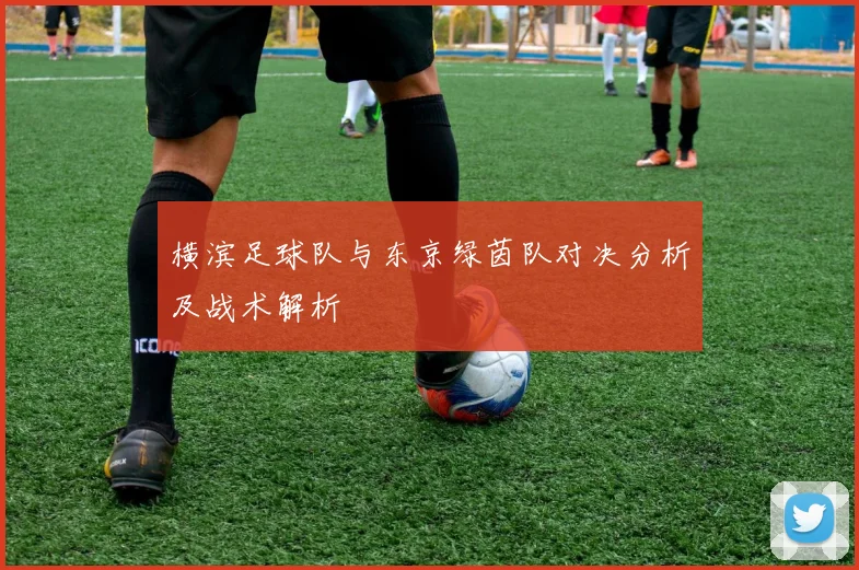 横滨足球队与东京绿茵队对决分析及战术解析