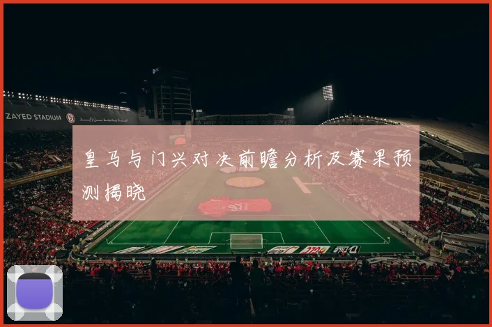 皇马与门兴对决前瞻分析及赛果预测揭晓