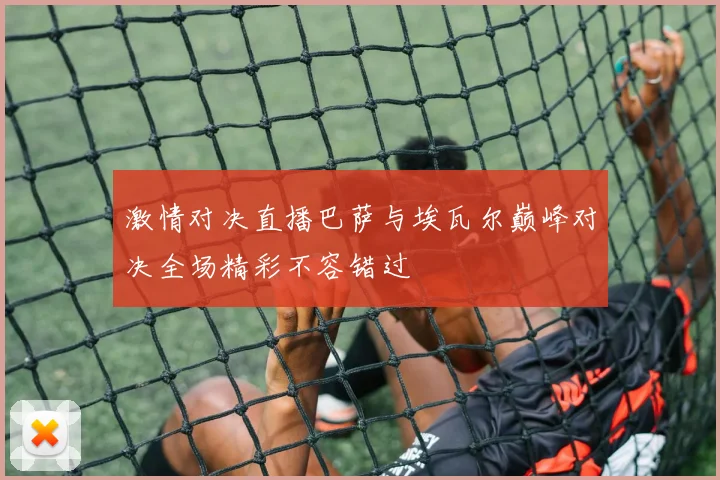 激情对决直播巴萨与埃瓦尔巅峰对决全场精彩不容错过