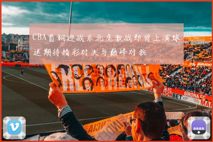 CBA首钢迎战东北虎激战即将上演球迷期待精彩对决与巅峰对抗