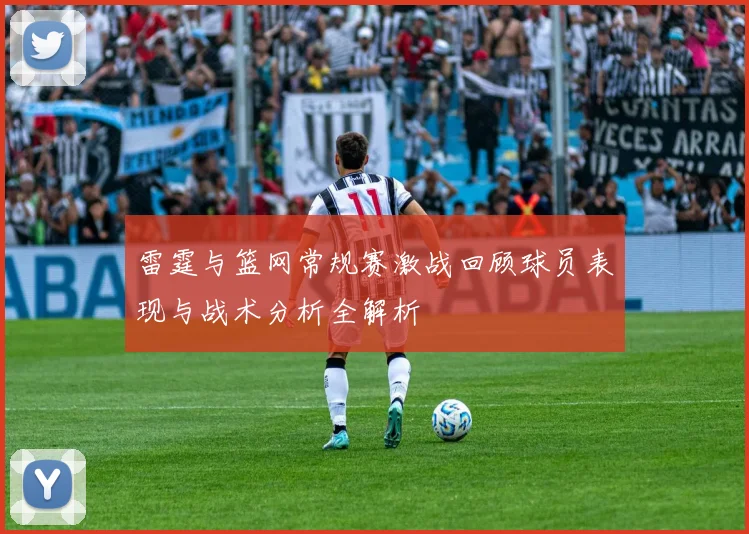 雷霆与篮网常规赛激战回顾球员表现与战术分析全解析
